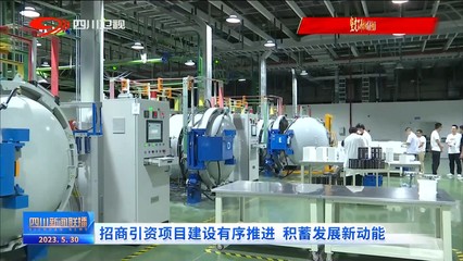 四川新聞聯(lián)播 | 招商引資項(xiàng)目建設(shè)有序推進(jìn) 積蓄發(fā)展新動能